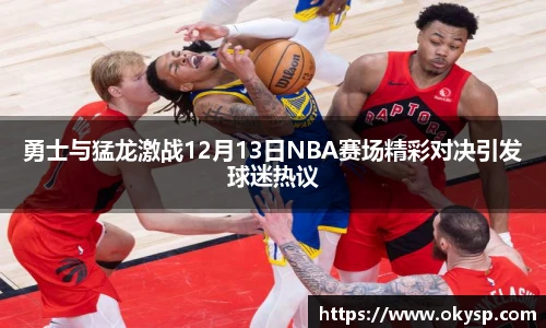 bwin勇士与猛龙激战12月13日NBA赛场精彩对决引发球迷热议