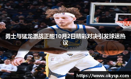 bwin勇士与猛龙激战正酣10月2日精彩对决引发球迷热议