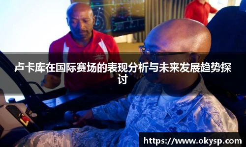 bwin卢卡库在国际赛场的表现分析与未来发展趋势探讨