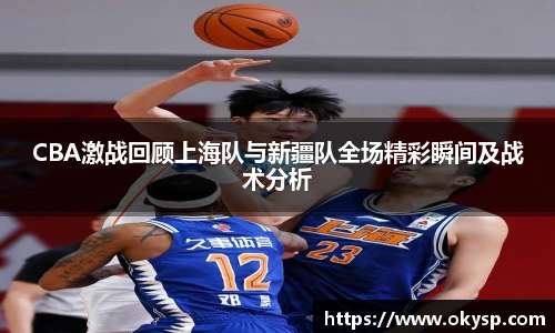 bwinCBA激战回顾上海队与新疆队全场精彩瞬间及战术分析